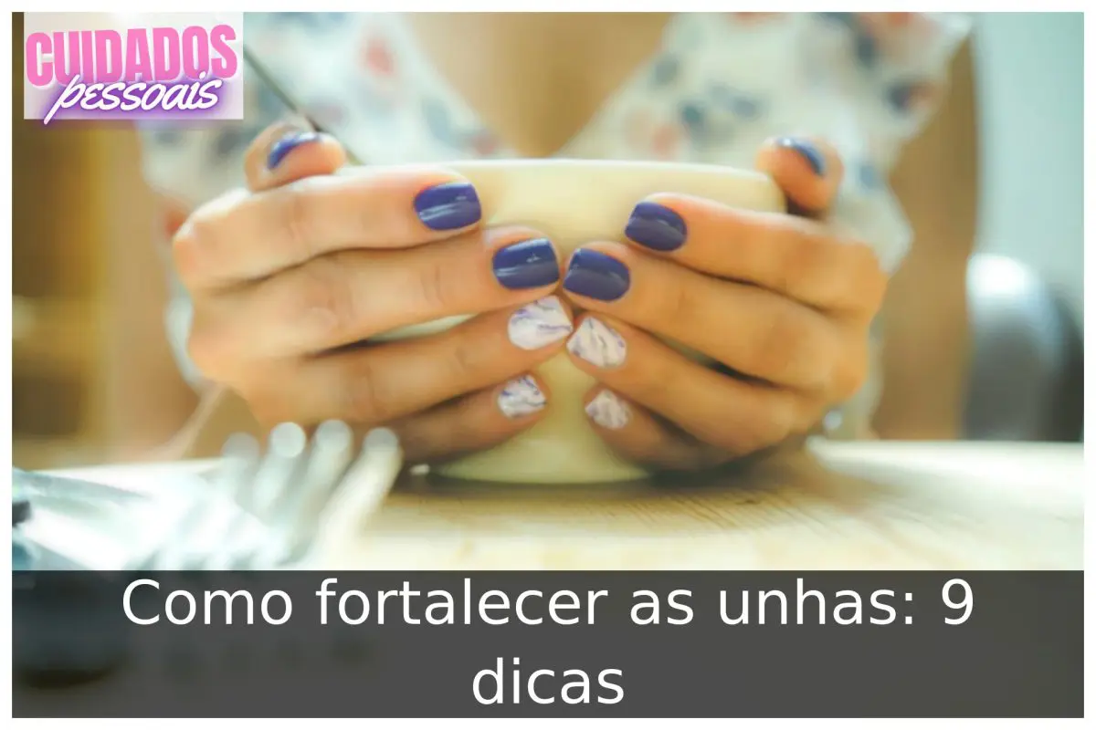Como fortalecer as unhas: 9 dicas Como fortalecer as unhas